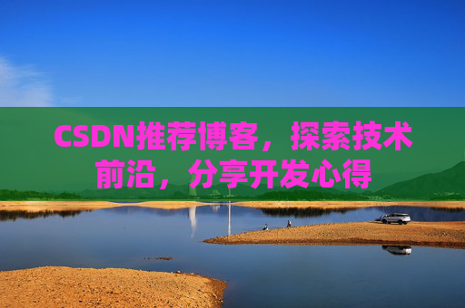 CSDN推荐博客，探索技术前沿，分享开发心得